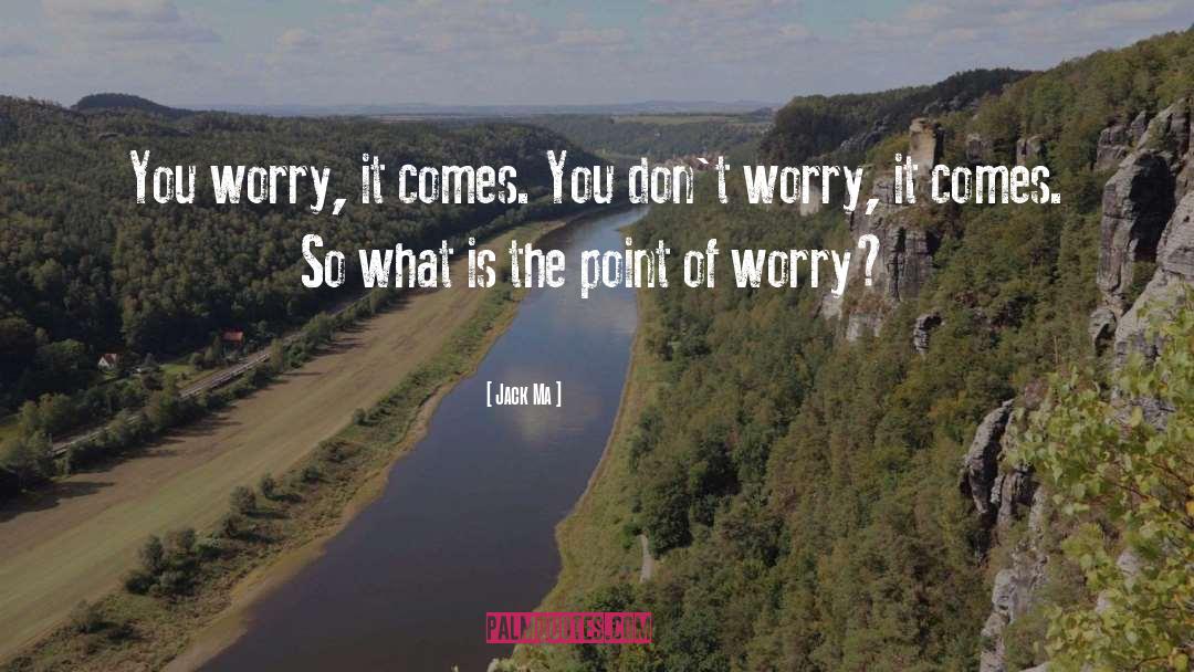 Jack Ma Quotes: You worry, it comes. You