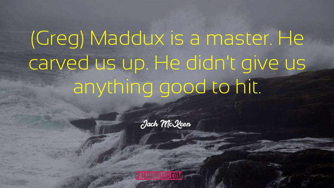 Jack McKeon Quotes: (Greg) Maddux is a master.