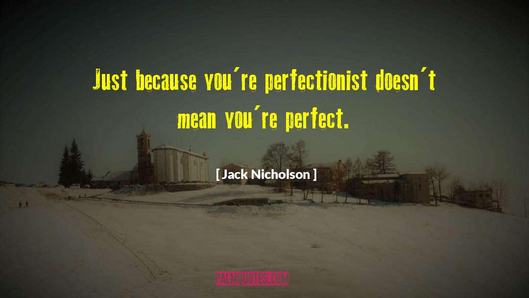 Jack Nicholson Quotes: Just because you're perfectionist doesn't