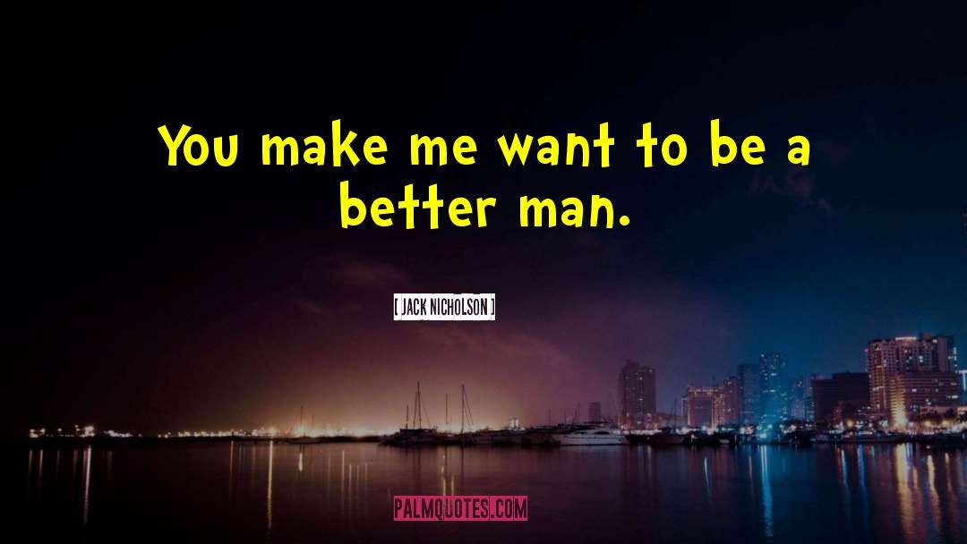 Jack Nicholson Quotes: You make me want to