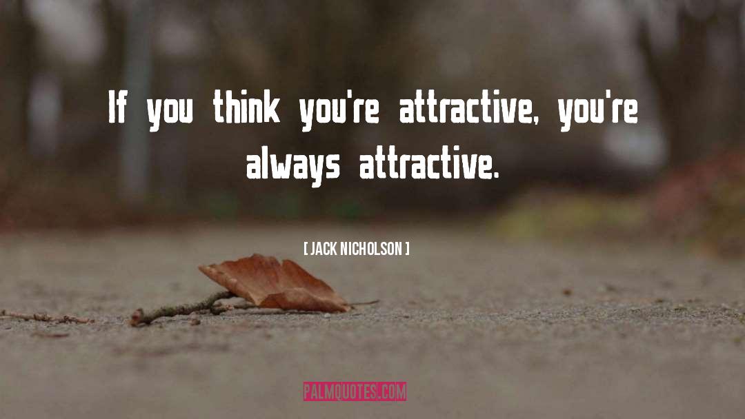 Jack Nicholson Quotes: If you think you're attractive,