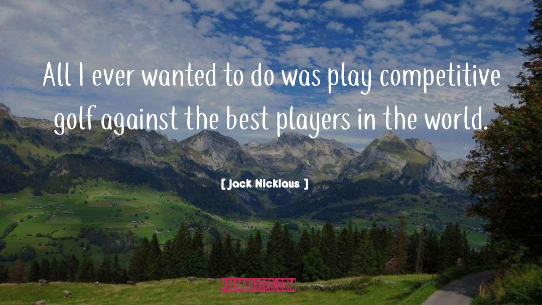 Jack Nicklaus Quotes: All I ever wanted to