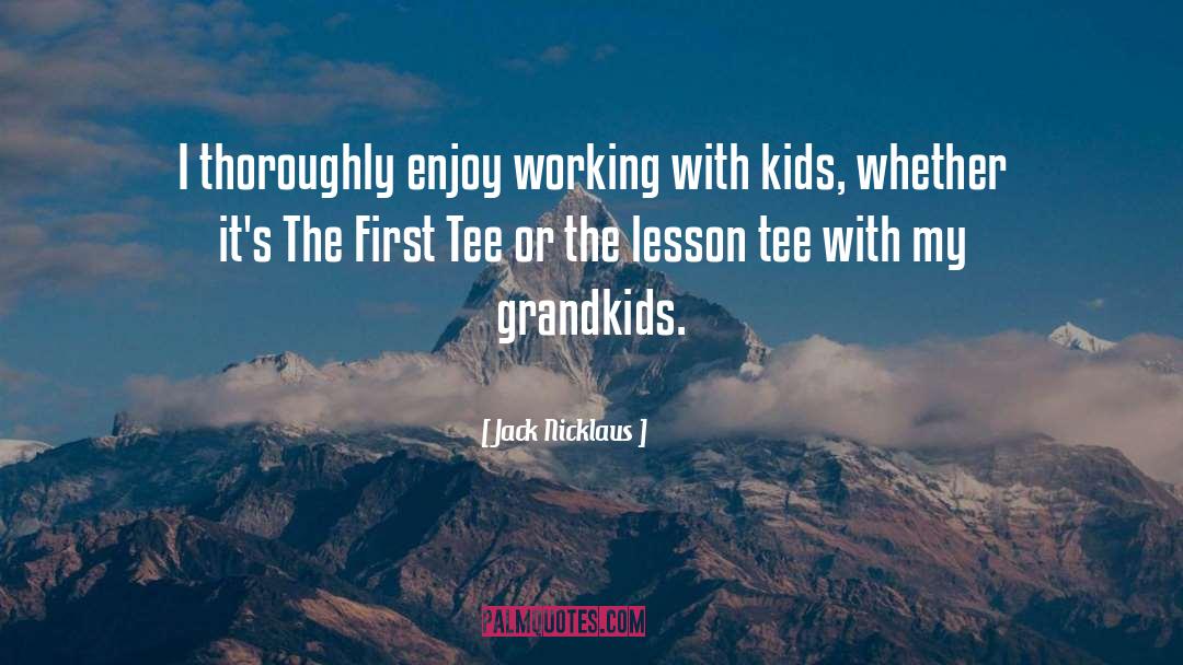 Jack Nicklaus Quotes: I thoroughly enjoy working with