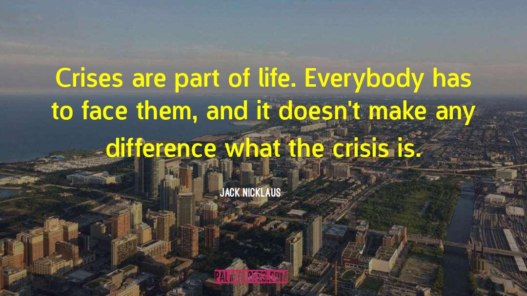 Jack Nicklaus Quotes: Crises are part of life.