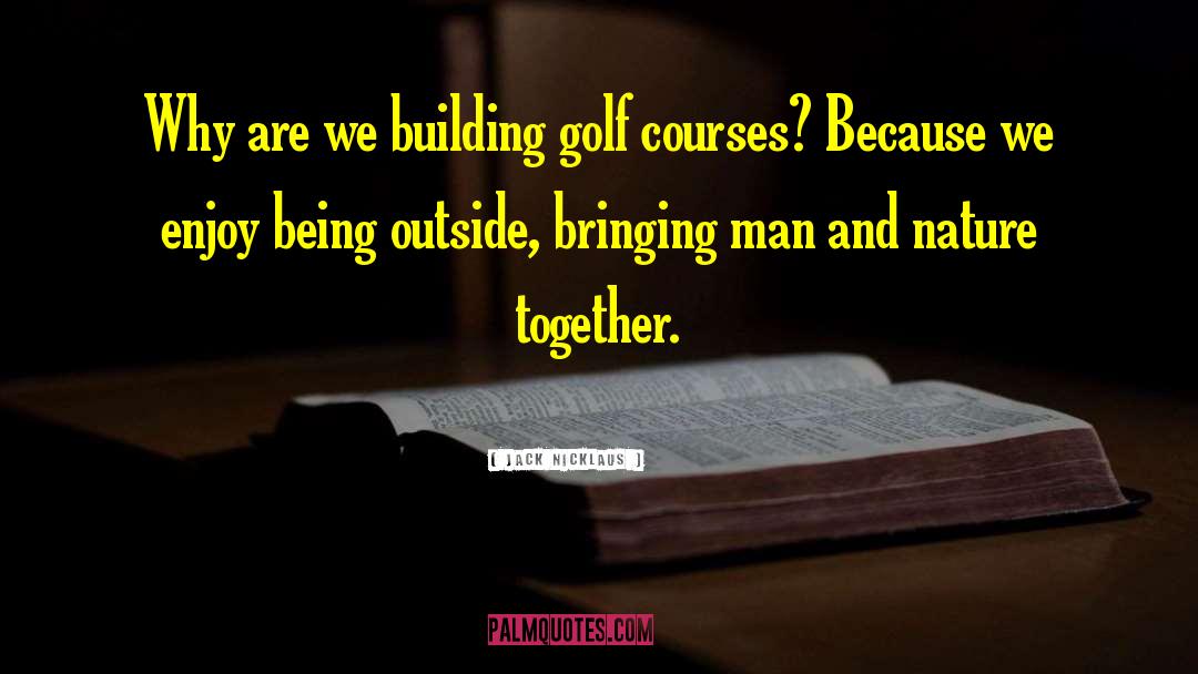 Jack Nicklaus Quotes: Why are we building golf