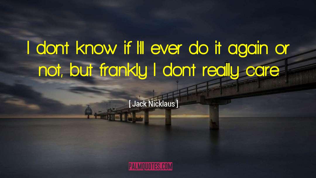 Jack Nicklaus Quotes: I don't know if I'll