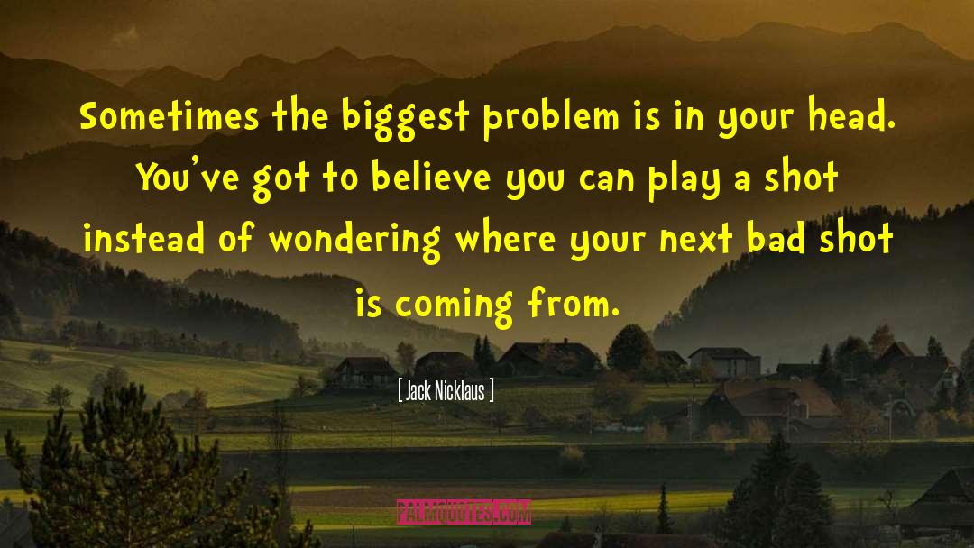 Jack Nicklaus Quotes: Sometimes the biggest problem is