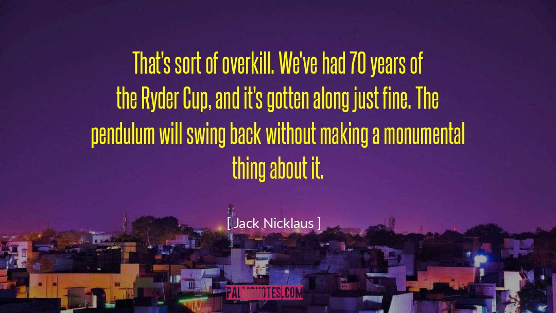 Jack Nicklaus Quotes: That's sort of overkill. We've
