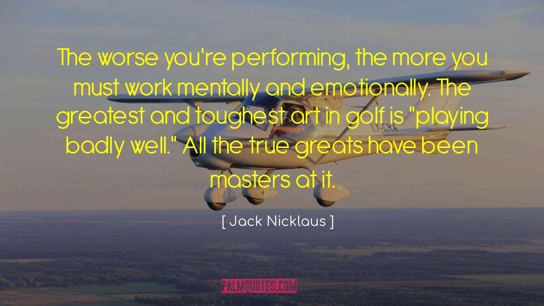 Jack Nicklaus Quotes: The worse you're performing, the