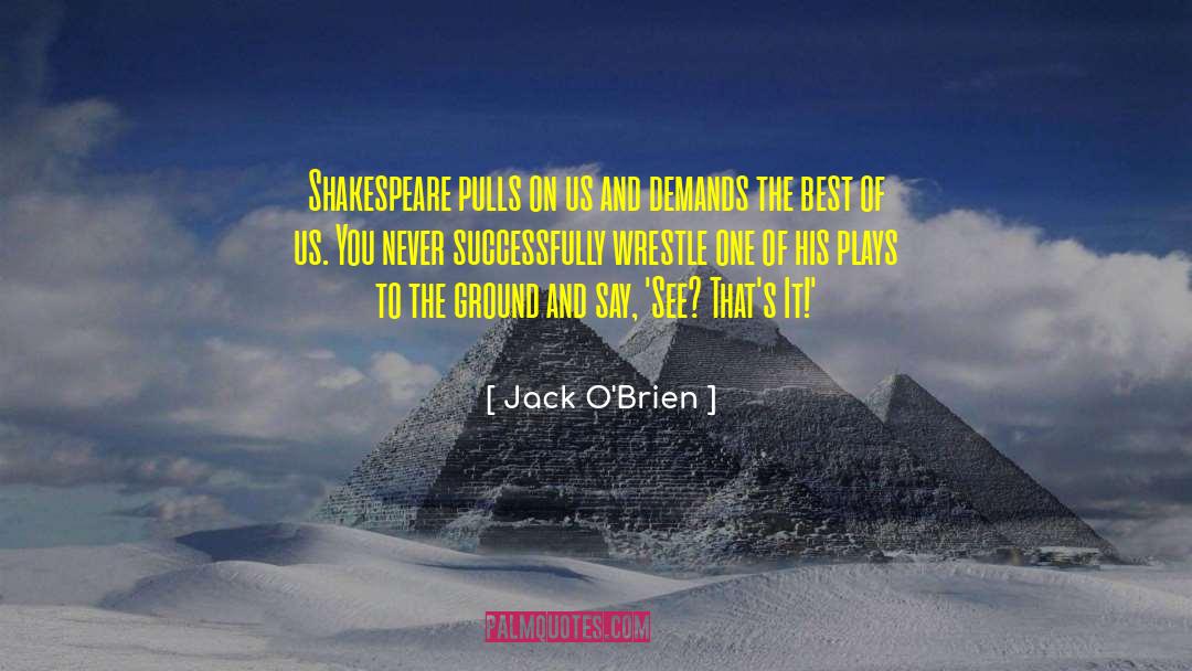 Jack O'Brien Quotes: Shakespeare pulls on us and