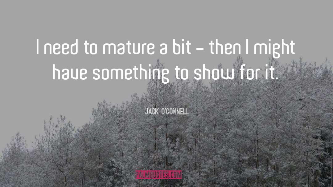 Jack O'Connell Quotes: I need to mature a