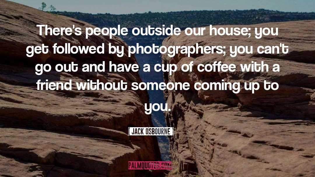 Jack Osbourne Quotes: There's people outside our house;