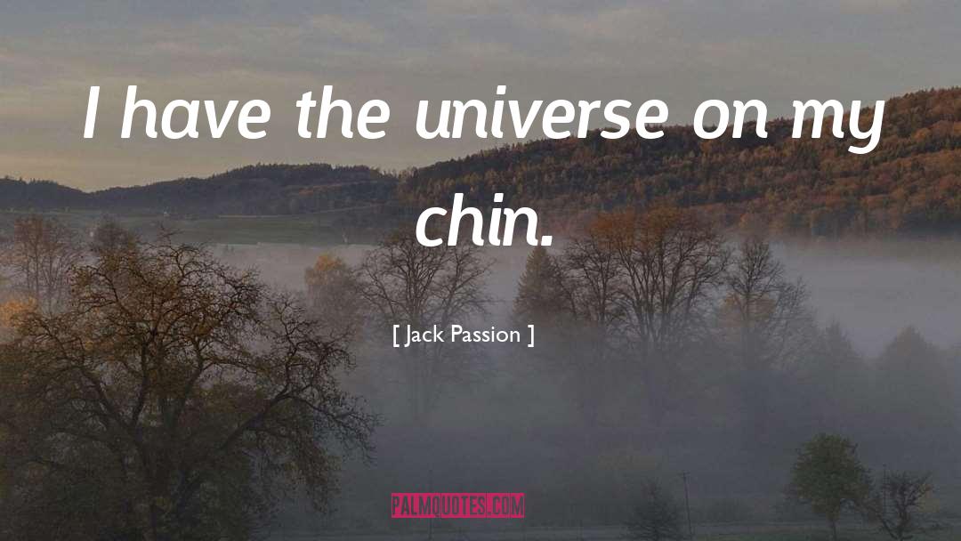 Jack Passion Quotes: I have the universe on