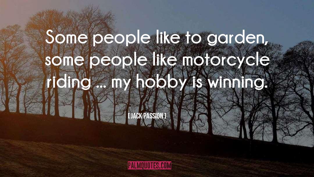 Jack Passion Quotes: Some people like to garden,