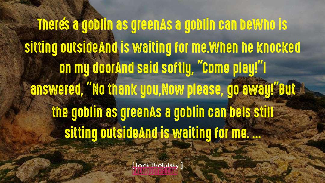 Jack Prelutsky Quotes: There's a goblin as green<br