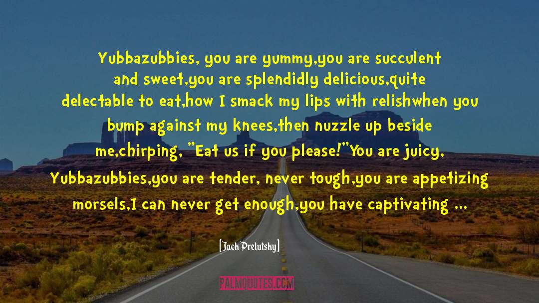 Jack Prelutsky Quotes: Yubbazubbies, you are yummy,<br />you