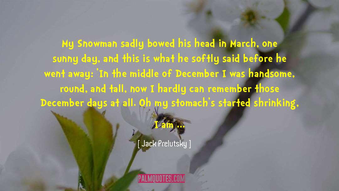 Jack Prelutsky Quotes: My Snowman sadly bowed<br />