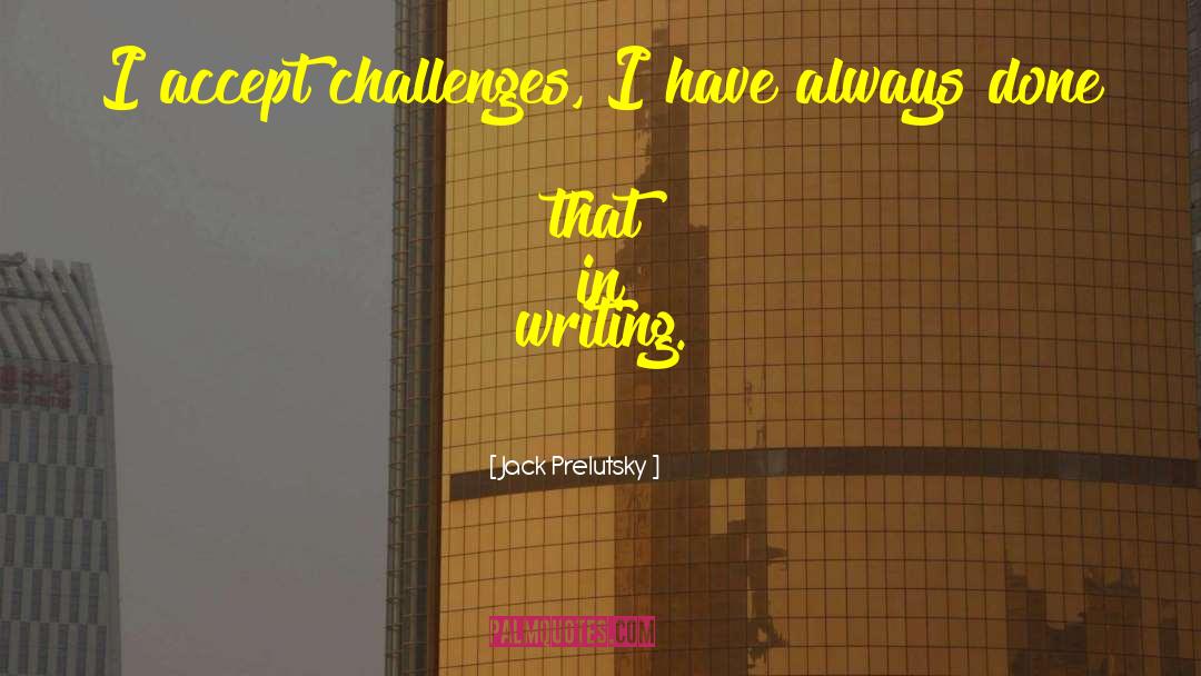 Jack Prelutsky Quotes: I accept challenges, I have