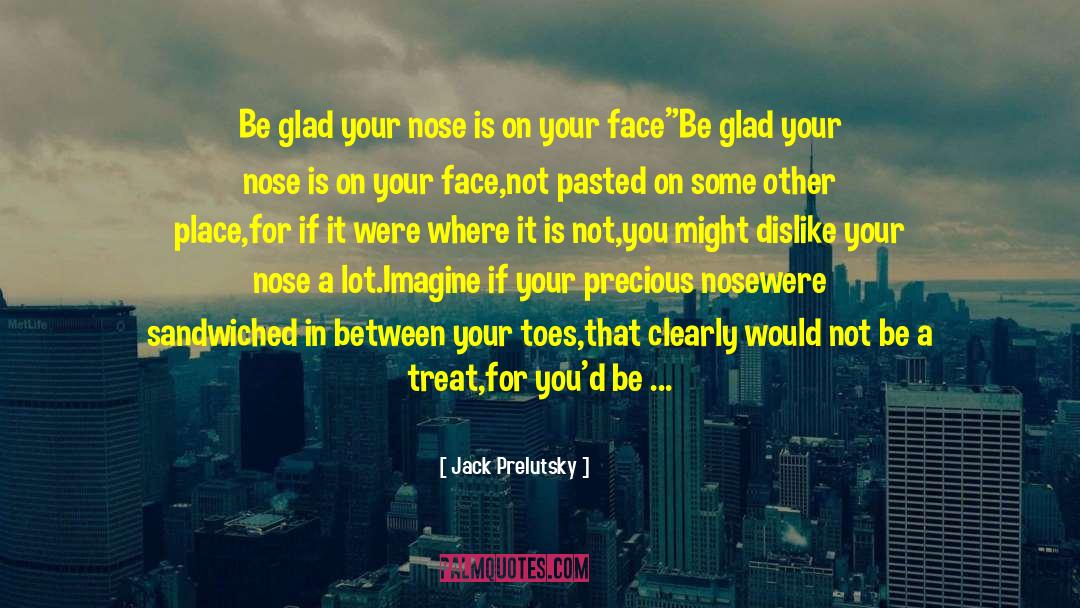 Jack Prelutsky Quotes: Be glad your nose is