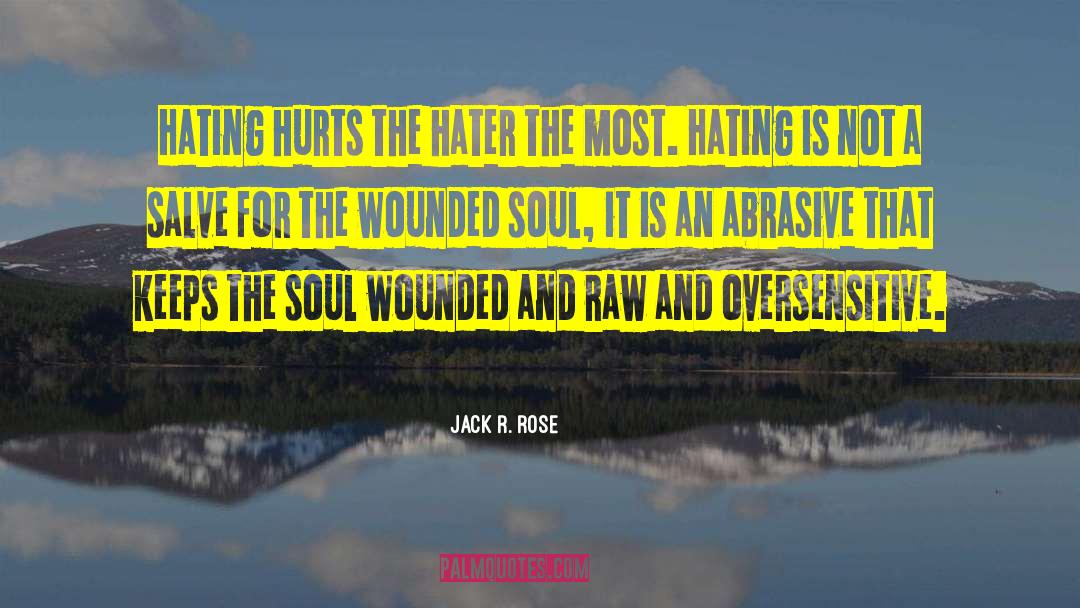 Jack R. Rose Quotes: Hating hurts the hater the