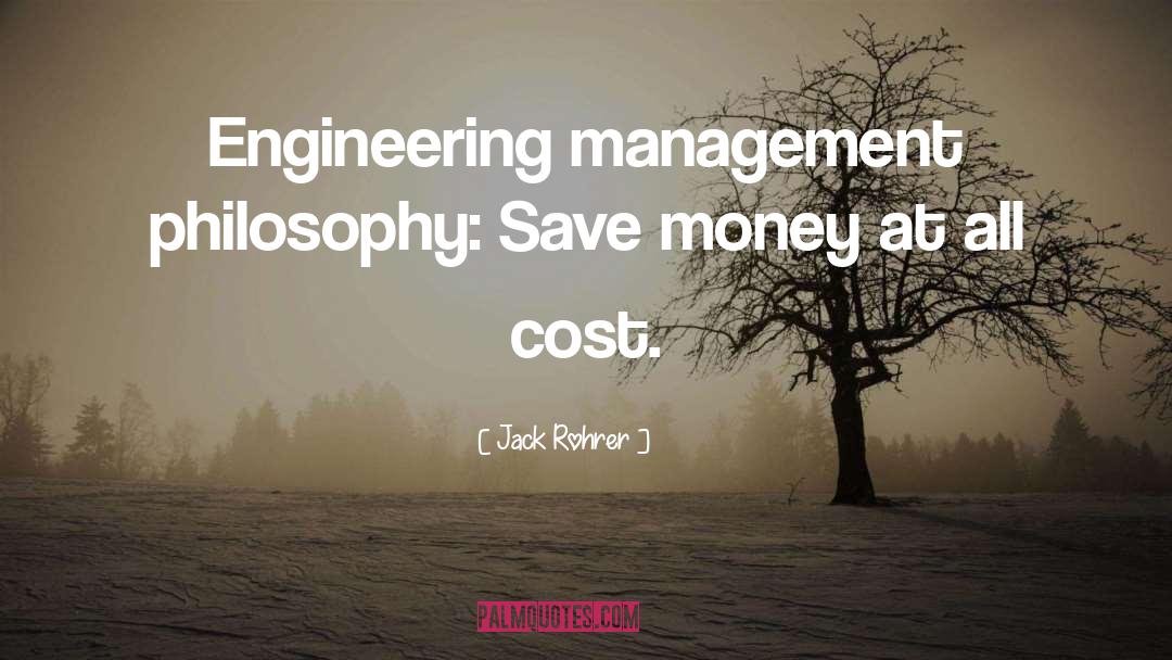 Jack Rohrer Quotes: Engineering management philosophy: Save money