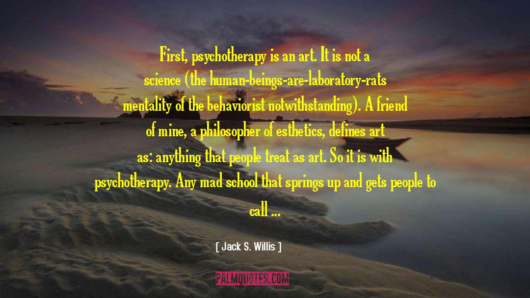 Jack S. Willis Quotes: First, psychotherapy is an art.