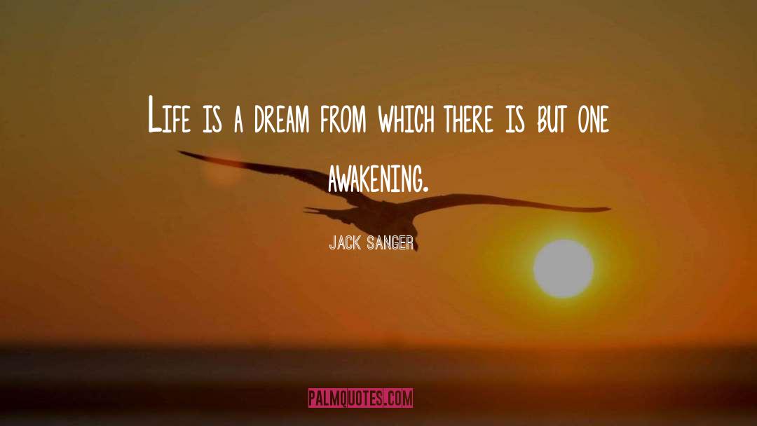 Jack Sanger Quotes: Life is a dream from