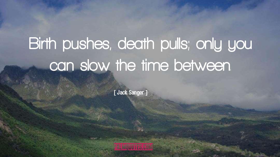 Jack Sanger Quotes: Birth pushes, death pulls; only