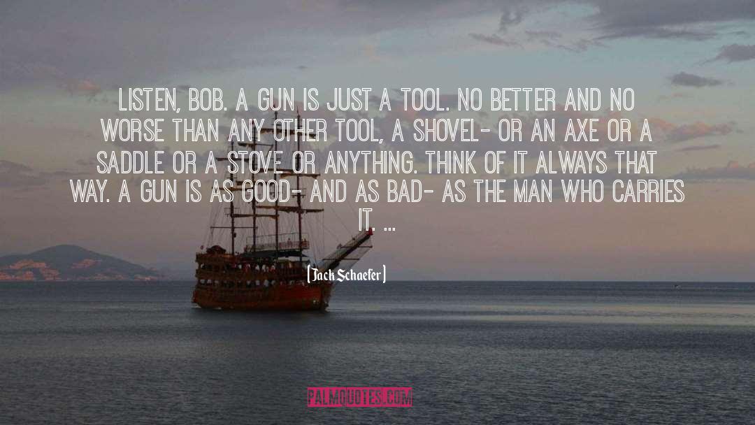 Jack Schaefer Quotes: Listen, Bob. A gun is