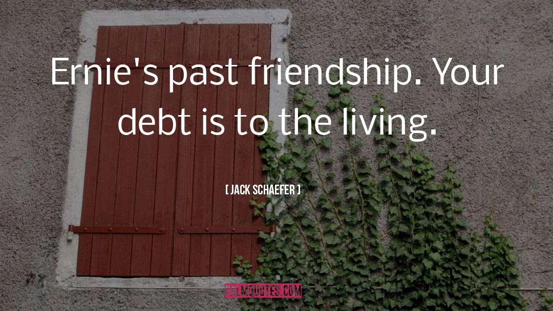 Jack Schaefer Quotes: Ernie's past friendship. Your debt