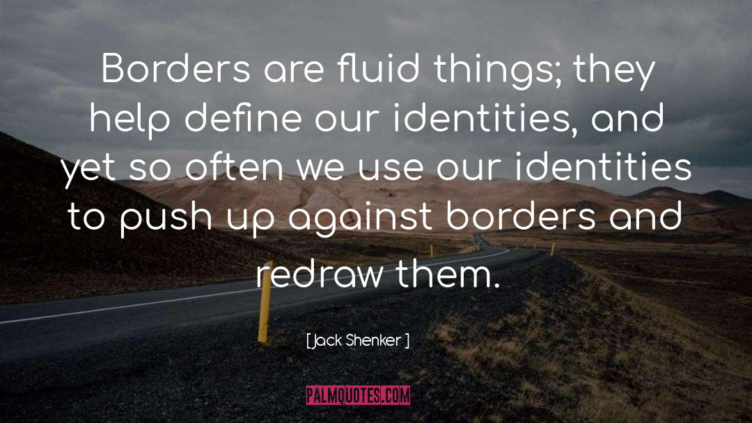 Jack Shenker Quotes: Borders are fluid things; they