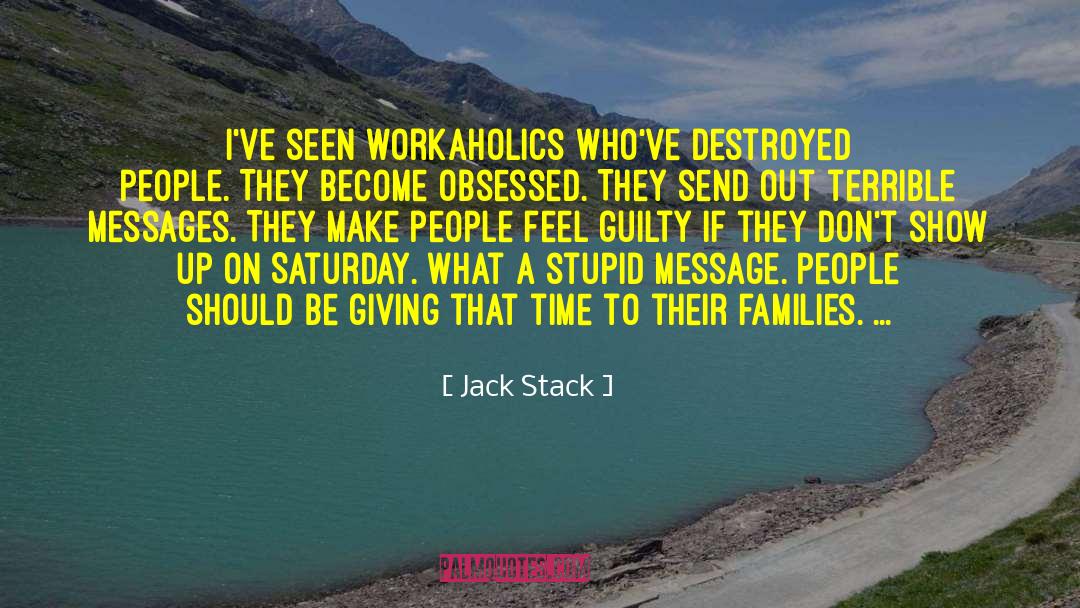 Jack Stack Quotes: I've seen workaholics who've destroyed