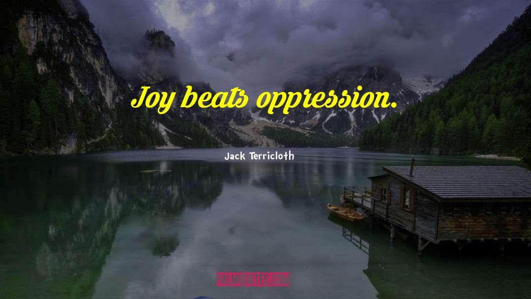 Jack Terricloth Quotes: Joy beats oppression.