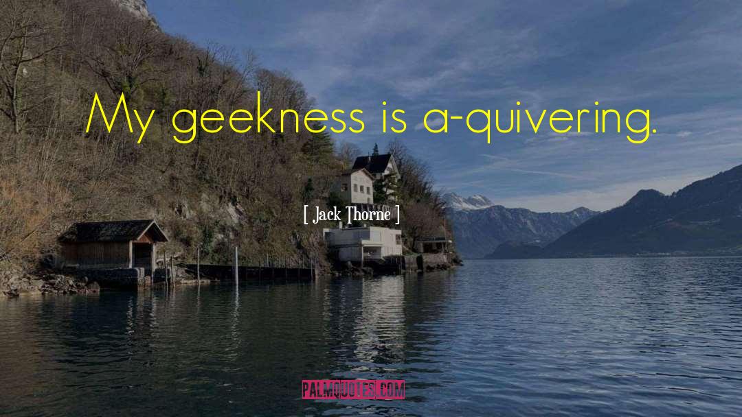 Jack Thorne Quotes: My geekness is a-quivering.