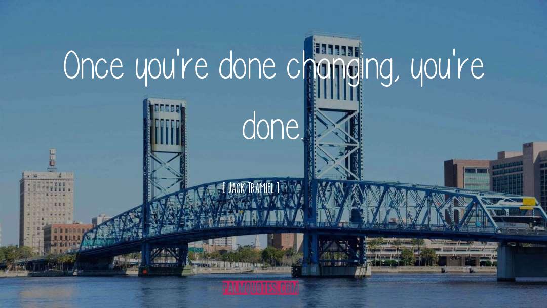 Jack Tramiel Quotes: Once you're done changing, you're
