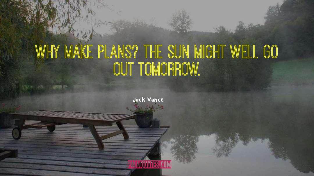 Jack Vance Quotes: Why make plans? The sun