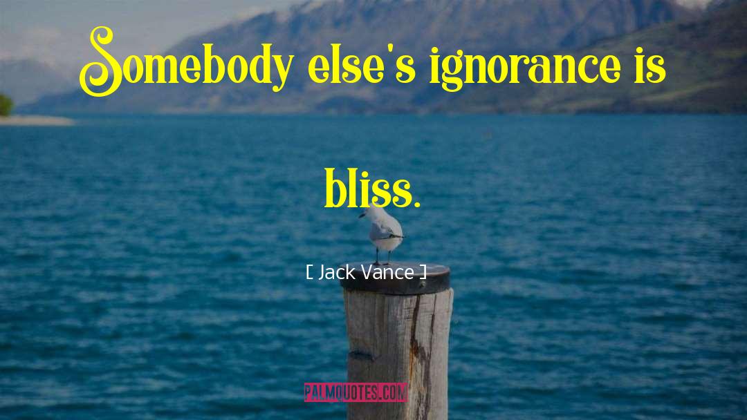 Jack Vance Quotes: Somebody else's ignorance is bliss.