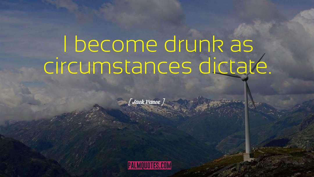 Jack Vance Quotes: I become drunk as circumstances