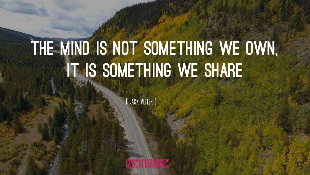 Jack Veffer Quotes: The mind is not something