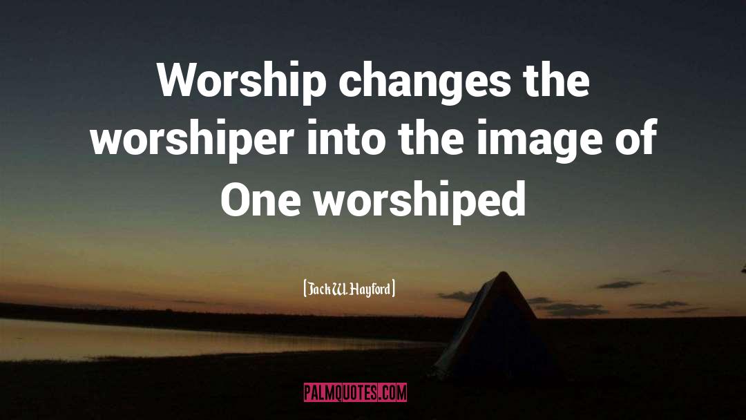 Jack W. Hayford Quotes: Worship changes the worshiper into