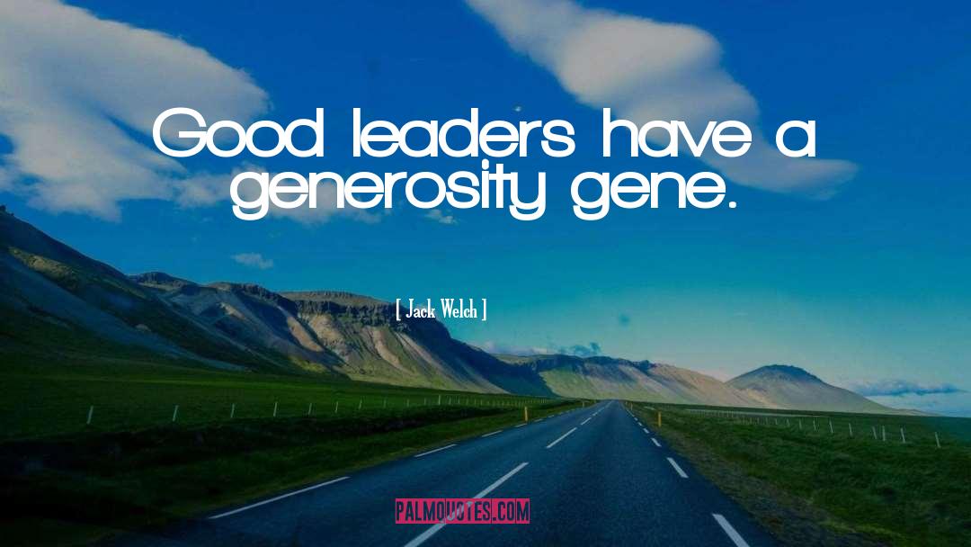 Jack Welch Quotes: Good leaders have a generosity
