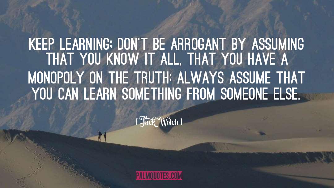 Jack Welch Quotes: Keep learning; don't be arrogant