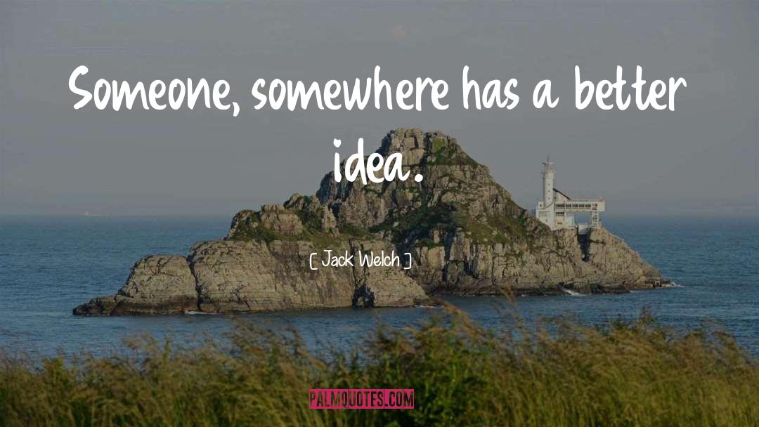 Jack Welch Quotes: Someone, somewhere has a better