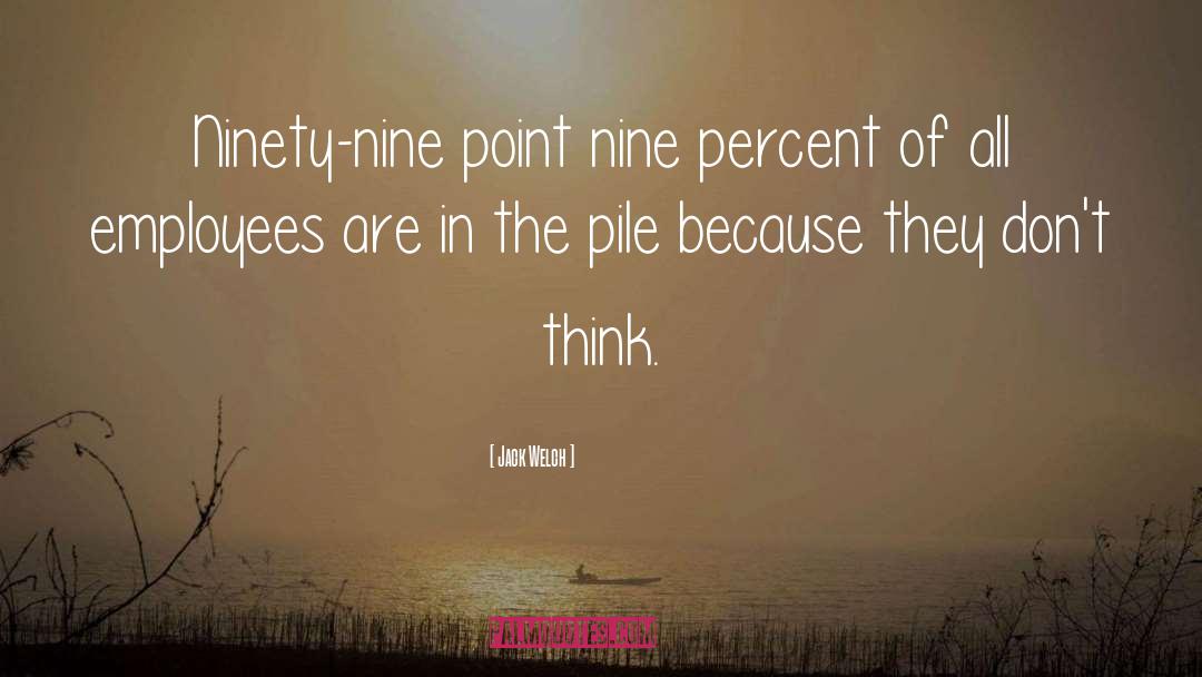 Jack Welch Quotes: Ninety-nine point nine percent of