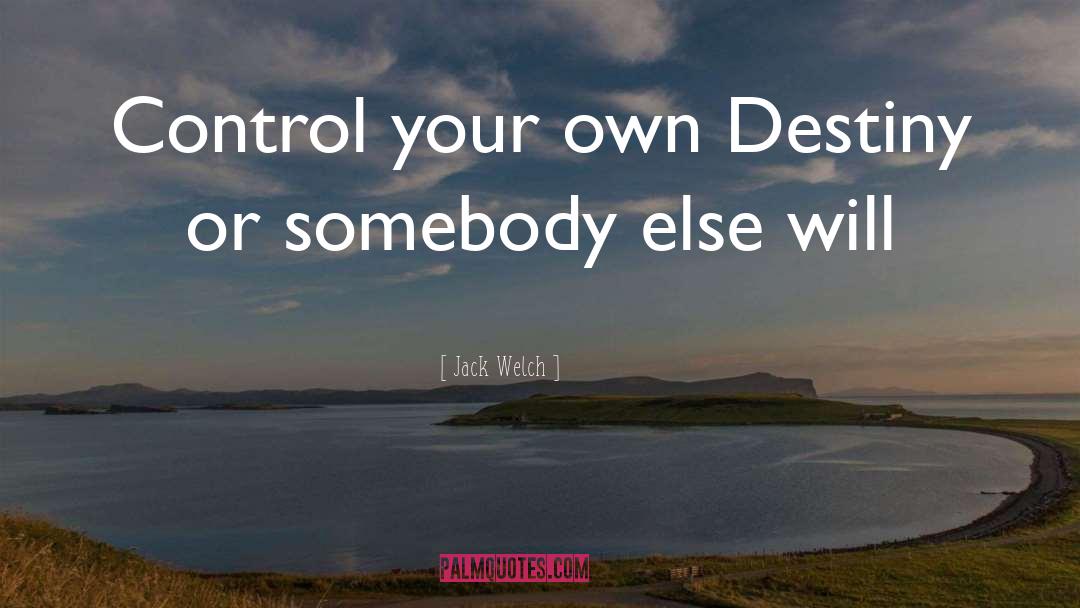 Jack Welch Quotes: Control your own Destiny or