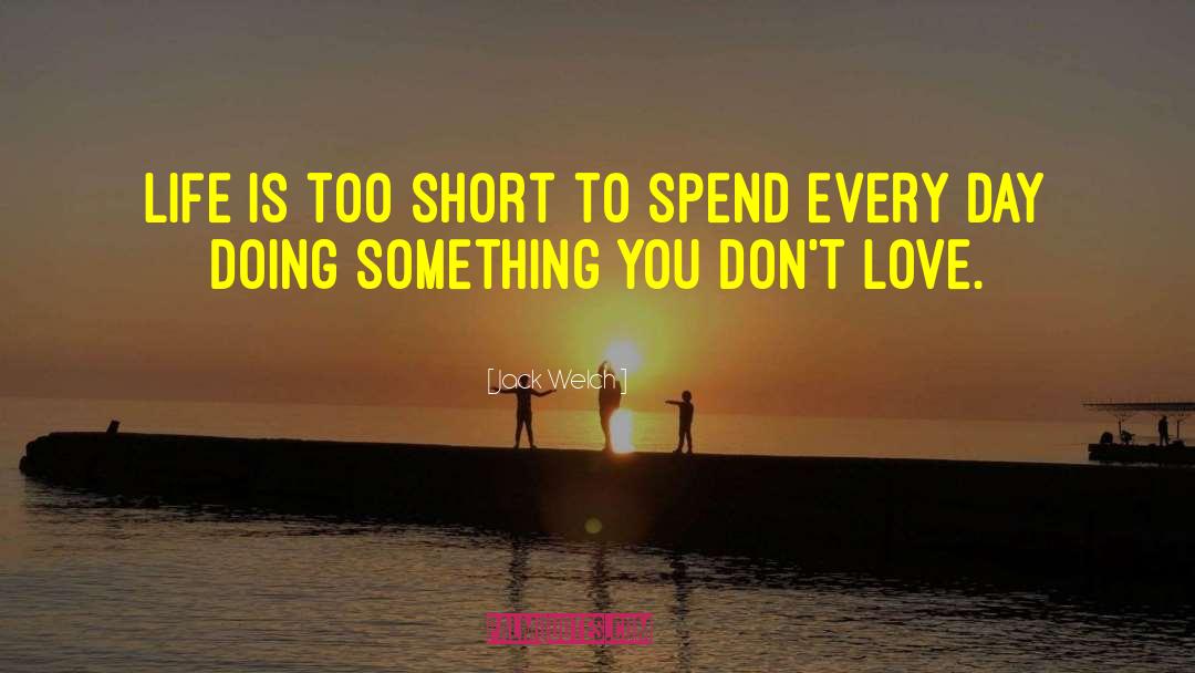 Jack Welch Quotes: Life is too short to