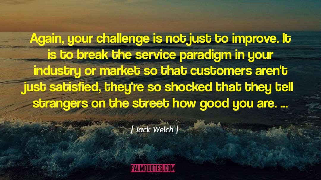 Jack Welch Quotes: Again, your challenge is not