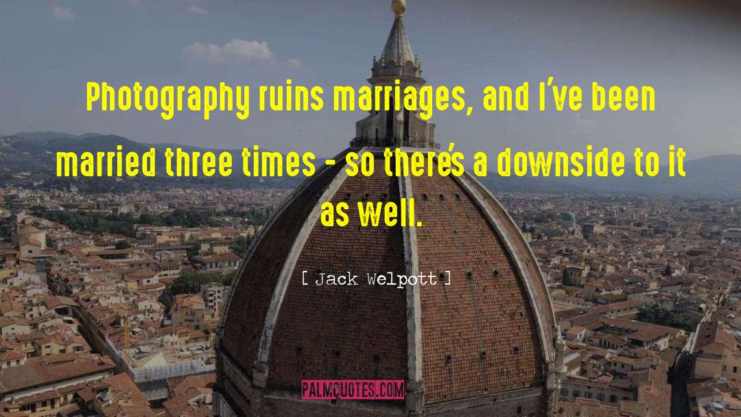 Jack Welpott Quotes: Photography ruins marriages, and I've