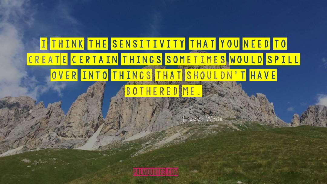 Jack White Quotes: I think the sensitivity that