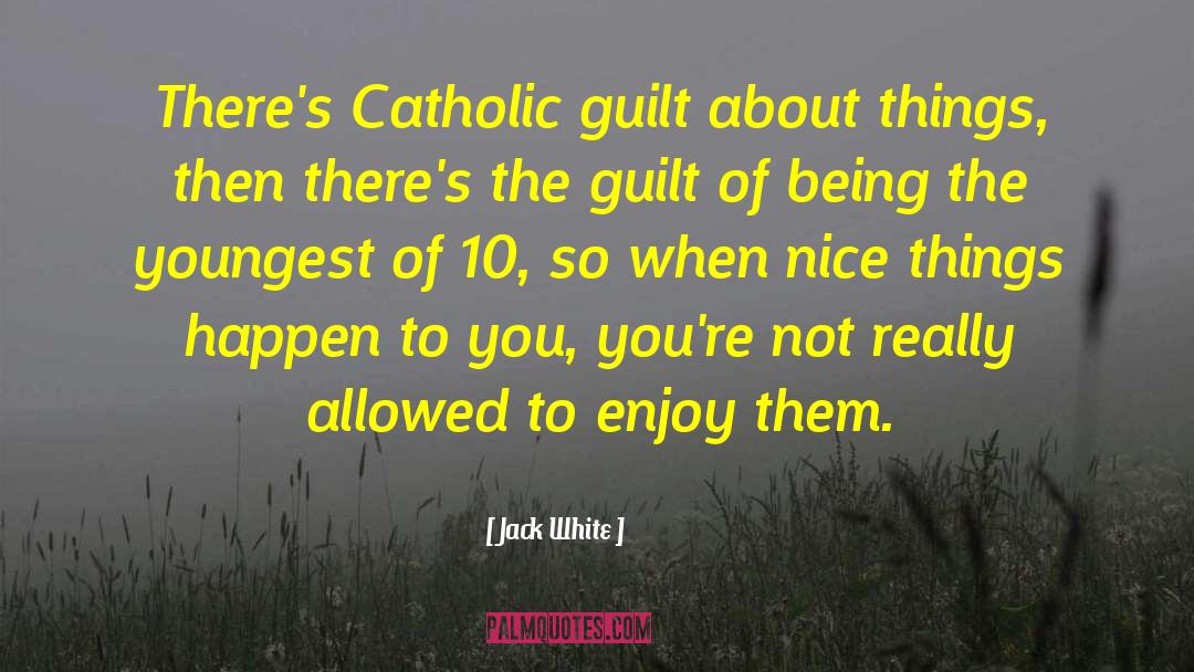 Jack White Quotes: There's Catholic guilt about things,